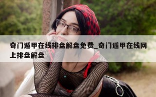 奇门遁甲在线排盘解盘免费_奇门遁甲在线网上排盘解盘