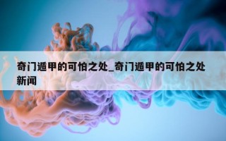 奇门遁甲的可怕之处_奇门遁甲的可怕之处 新闻