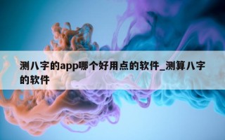 测八字的 app 哪个好用点的软件_测算八字的软件