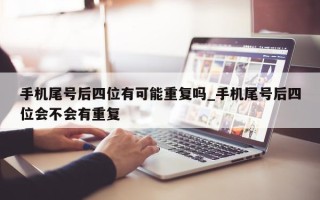 手机尾号后四位有可能重复吗_手机尾号后四位会不会有重复