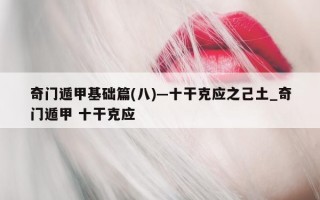 奇门遁甲基础篇 (八)—十干克应之己土_奇门遁甲 十干克应