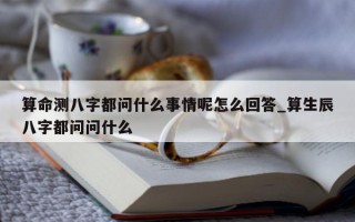 算命测八字都问什么事情呢怎么回答_算生辰八字都问问什么