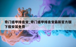 奇门遁甲排盘宝_奇门遁甲排盘宝最新官方版下载安装免费