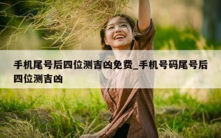 手机尾号后四位测吉凶免费_手机号码尾号后四位测吉凶