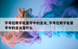 字母在数字能量学中的含义_字母在数字能量学中的含义是什么