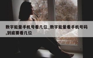 数字能量手机号看几位_数字能量看手机号码, 到底要看几位