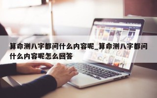 算命测八字都问什么内容呢_算命测八字都问什么内容呢怎么回答