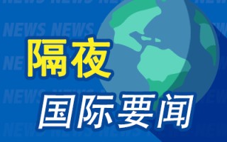 隔夜要闻：美股收高标指创历史新高 纳斯达克中国金龙指数大涨 10.9%