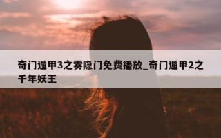 奇门遁甲 3 之雾隐门免费播放_奇门遁甲 2 之千年妖王