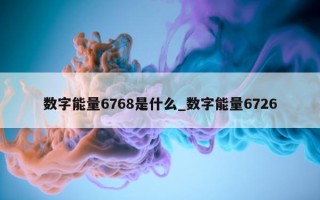 数字能量 6768 是什么_数字能量 6726