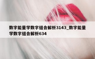 数字能量学数字组合解析 3143_数字能量学数字组合解析 634