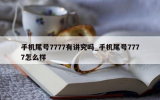 手机尾号 7777 有讲究吗_手机尾号 7777 怎么样