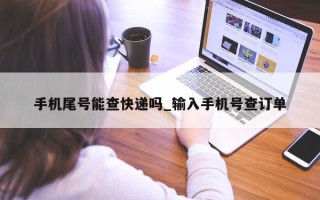 手机尾号能查快递吗_输入手机号查订单