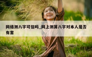 网络测八字可信吗_网上测算八字对本人是否有害