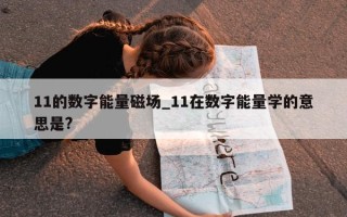 11 的数字能量磁场_11 在数字能量学的意思是?