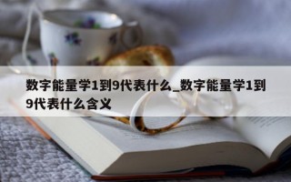 数字能量学 1 到 9 代表什么_数字能量学 1 到 9 代表什么含义