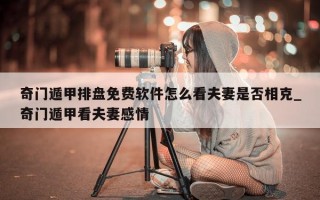 奇门遁甲排盘免费软件怎么看夫妻是否相克_奇门遁甲看夫妻感情