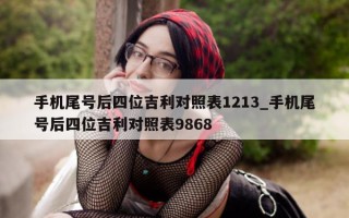 手机尾号后四位吉利对照表 1213_手机尾号后四位吉利对照表 9868