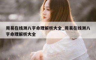 周易在线测八字命理解析大全_周易在线测八字命理解析大全