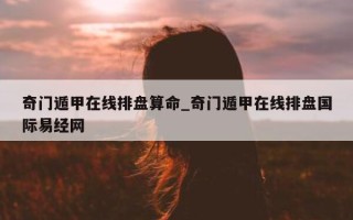 奇门遁甲在线排盘算命_奇门遁甲在线排盘国际易经网