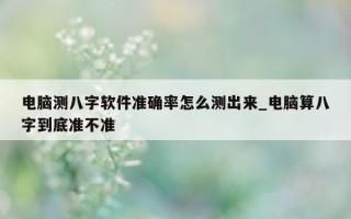 电脑测八字软件准确率怎么测出来_电脑算八字到底准不准