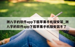 测八字的软件 app 下载苹果手机版安装_测八字的软件 app 下载苹果手机版安装不了