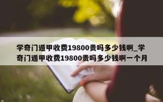 学奇门遁甲收费 19800 贵吗多少钱啊_学奇门遁甲收费 19800 贵吗多少钱啊一个月