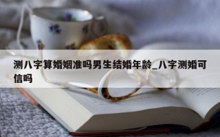 测八字算婚姻准吗男生结婚年龄_八字测婚可信吗