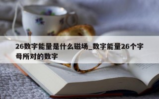 26 数字能量是什么磁场_数字能量 26 个字母所对的数字