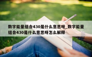 数字能量组合 430 是什么意思呀_数字能量组合 430 是什么意思呀怎么解释