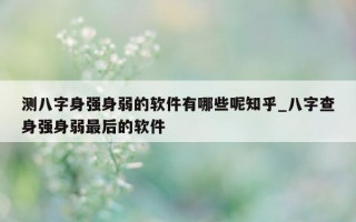 测八字身强身弱的软件有哪些呢知乎_八字查身强身弱最后的软件