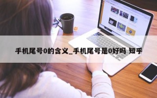 手机尾号 0 的含义_手机尾号是 0 好吗 知乎