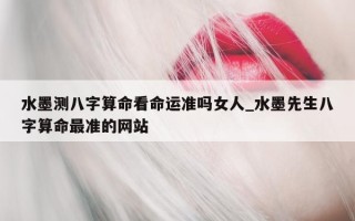 水墨测八字算命看命运准吗女人_水墨先生八字算命最准的网站