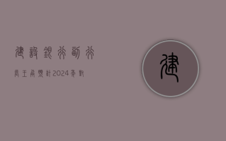 建设银行副行长王兵：预计 2024 年对公贷款能够实现两位数以上的增速