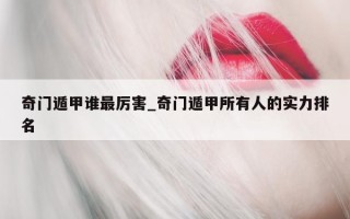 奇门遁甲谁最厉害_奇门遁甲所有人的实力排名