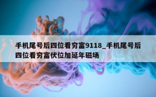 手机尾号后四位看穷富 9118_手机尾号后四位看穷富伏位加延年磁场