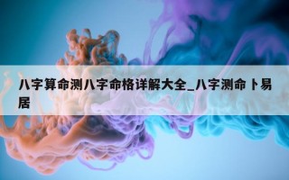 八字算命测八字命格详解大全_八字测命卜易居