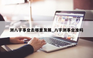 测八字事业去哪里发展_八字测事业准吗