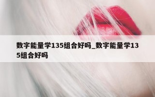 数字能量学 135 组合好吗_数字能量学 135 组合好吗