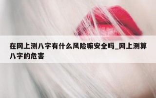 在网上测八字有什么风险嘛安全吗_网上测算八字的危害