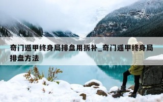 奇门遁甲终身局排盘用拆补_奇门遁甲终身局排盘方法