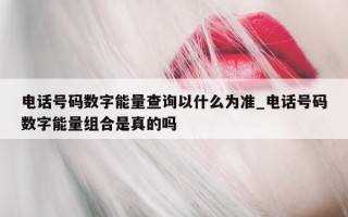 电话号码数字能量查询以什么为准_电话号码数字能量组合是真的吗