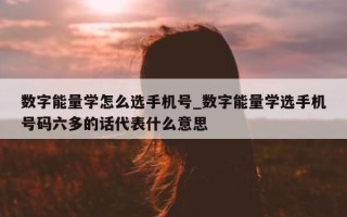 数字能量学怎么选手机号_数字能量学选手机号码六多的话代表什么意思