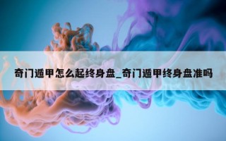 奇门遁甲怎么起终身盘_奇门遁甲终身盘准吗