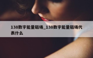 138 数字能量磁场_138 数字能量磁场代表什么