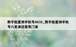 数字能量测手机号 8631_数字能量测手机号八星准还是奇门准