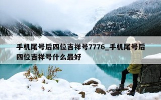 手机尾号后四位吉祥号 7776_手机尾号后四位吉祥号什么最好