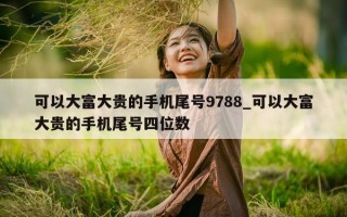 可以大富大贵的手机尾号 9788_可以大富大贵的手机尾号四位数