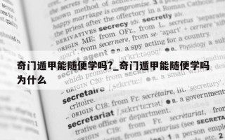 奇门遁甲能随便学吗?_奇门遁甲能随便学吗为什么