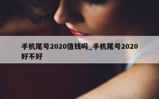 手机尾号2020值钱吗_手机尾号2020好不好